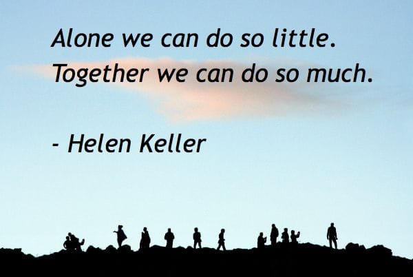 Alone we can do so little. Together we can do so much. -Helen Keller